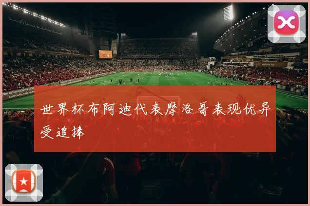 世界杯布阿迪代表摩洛哥表现优异受追捧