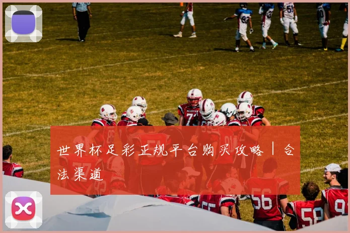 世界杯足彩正规平台购买攻略｜合法渠道