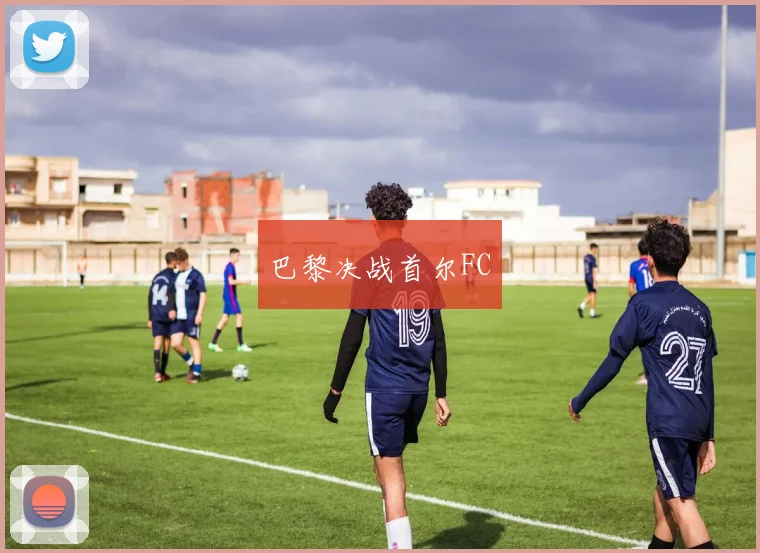 巴黎决战首尔FC