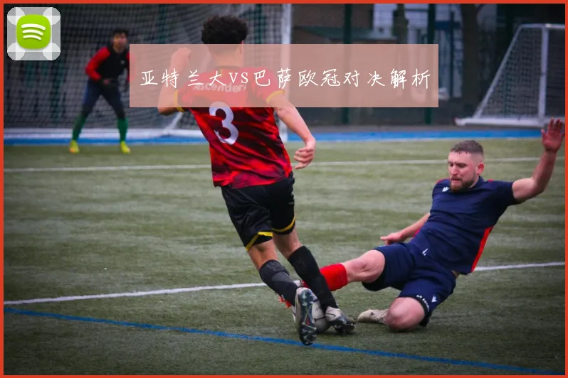 亚特兰大vs巴萨欧冠对决解析