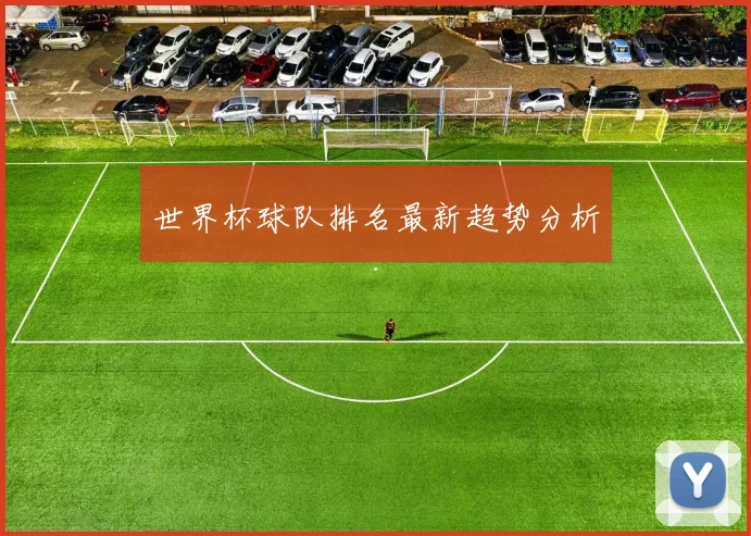世界杯球队排名最新趋势分析