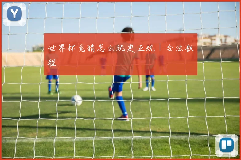 世界杯竞猜怎么玩更正规｜合法教程